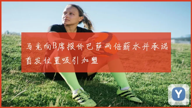 马竞向B席报价巴萨两倍薪水并承诺首发位置吸引加盟