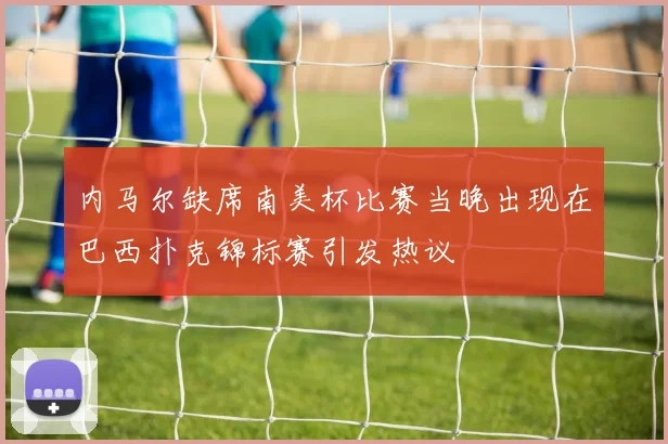 内马尔缺席南美杯比赛当晚出现在巴西扑克锦标赛引发热议