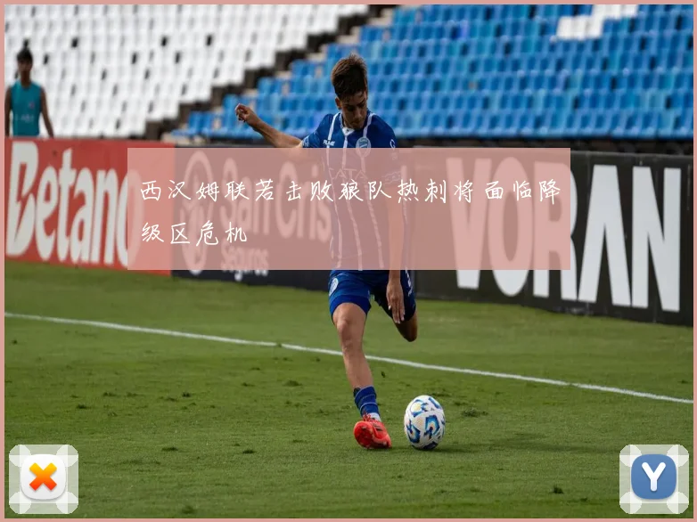 西汉姆联若击败狼队热刺将面临降级区危机