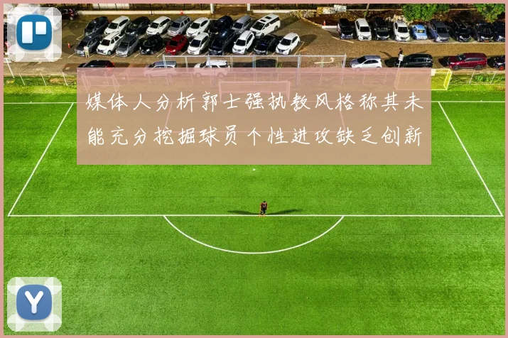 媒体人分析郭士强执教风格称其未能充分挖掘球员个性进攻缺乏创新性