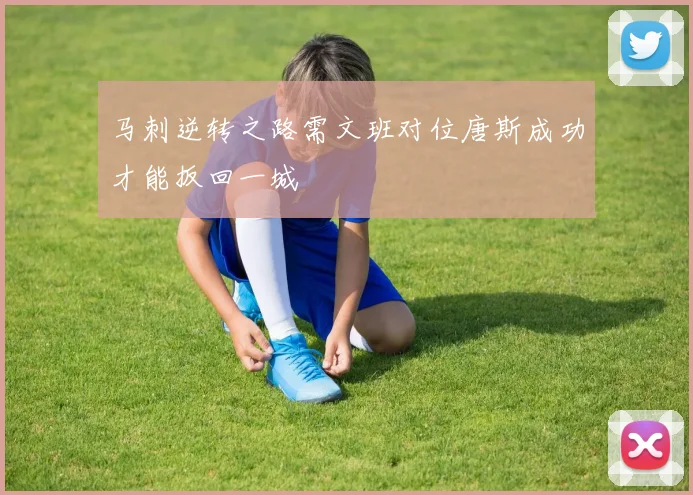 马刺逆转之路需文班对位唐斯成功才能扳回一城