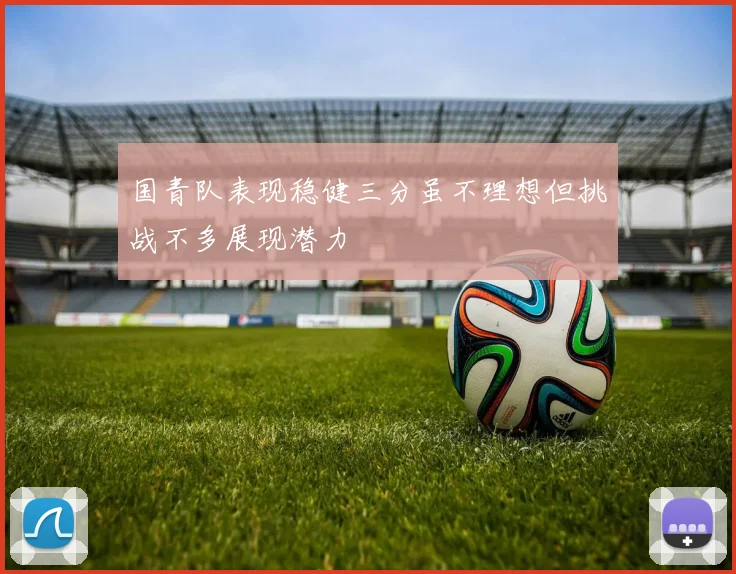国青队表现稳健三分虽不理想但挑战不多展现潜力
