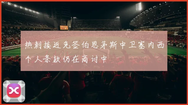 热刺接近免签伯恩茅斯中卫塞内西个人条款仍在商讨中