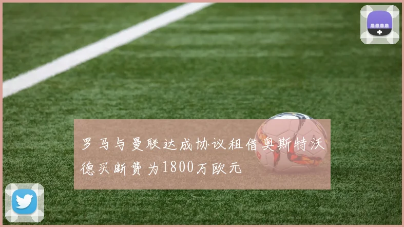 罗马与曼联达成协议租借奥斯特沃德买断费为1800万欧元