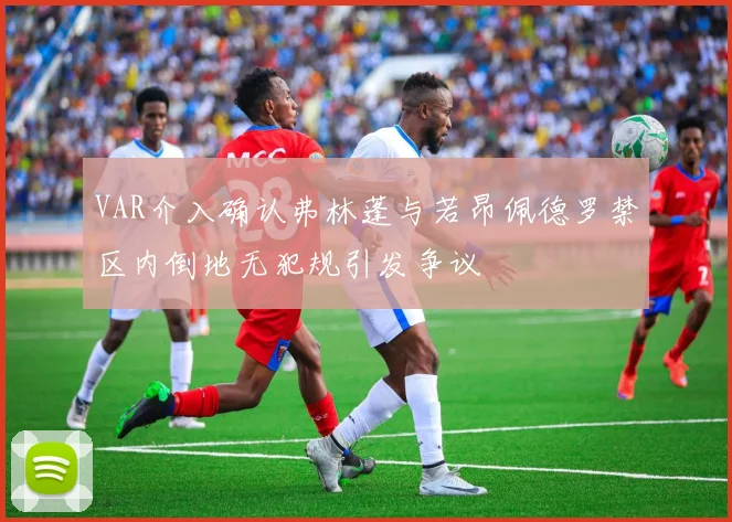 VAR介入确认弗林蓬与若昂佩德罗禁区内倒地无犯规引发争议