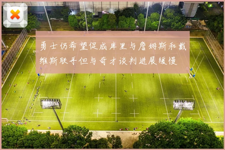 勇士仍希望促成库里与詹姆斯和戴维斯联手但与奇才谈判进展缓慢
