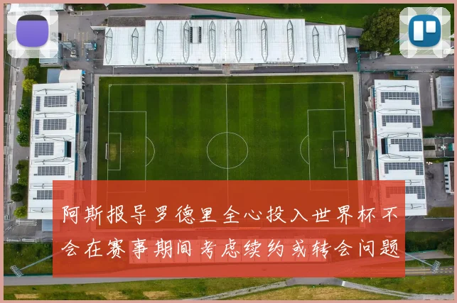 阿斯报导罗德里全心投入世界杯不会在赛事期间考虑续约或转会问题