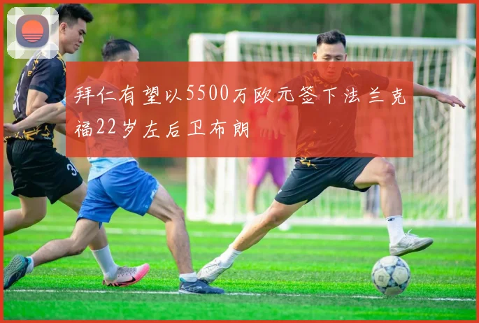 拜仁有望以5500万欧元签下法兰克福22岁左后卫布朗